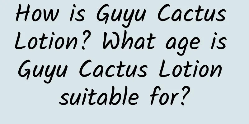How is Guyu Cactus Lotion? What age is Guyu Cactus Lotion suitable for?