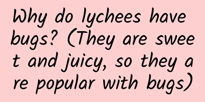 Why do lychees have bugs? (They are sweet and juicy, so they are popular with bugs)