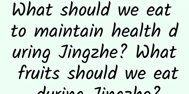 What should we eat to maintain health during Jingzhe? What fruits should we eat during Jingzhe?