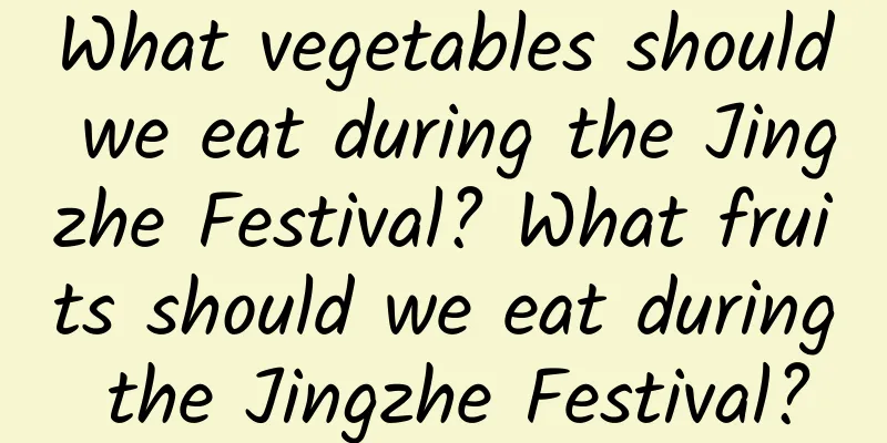What vegetables should we eat during the Jingzhe Festival? What fruits should we eat during the Jingzhe Festival?