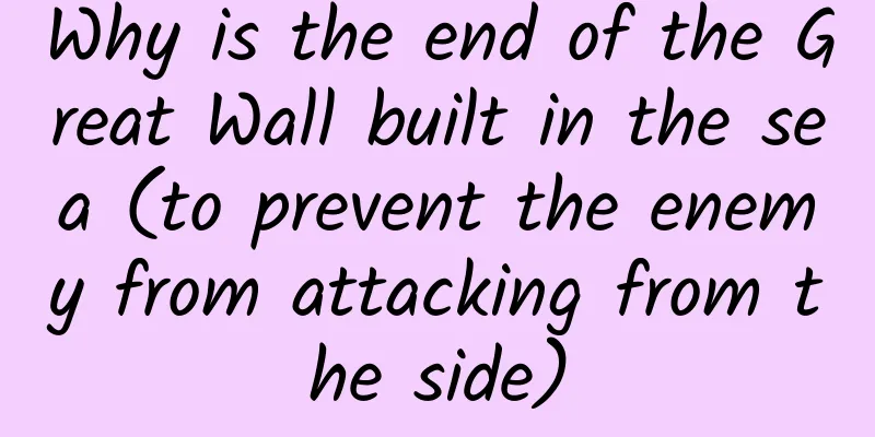 Why is the end of the Great Wall built in the sea (to prevent the enemy from attacking from the side)