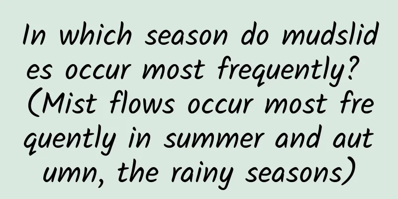 In which season do mudslides occur most frequently? (Mist flows occur most frequently in summer and autumn, the rainy seasons)