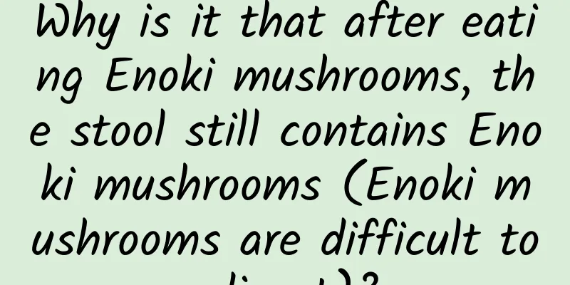 Why is it that after eating Enoki mushrooms, the stool still contains Enoki mushrooms (Enoki mushrooms are difficult to digest)?