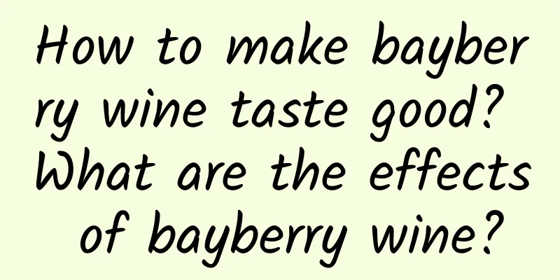 How to make bayberry wine taste good? What are the effects of bayberry wine?