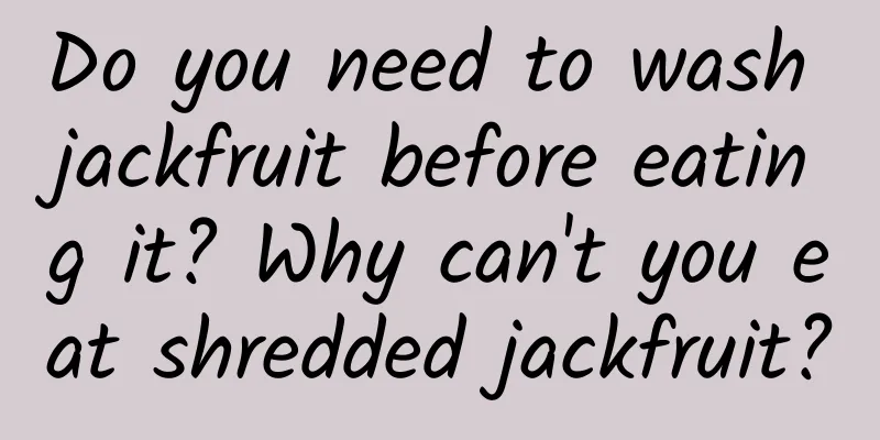 Do you need to wash jackfruit before eating it? Why can't you eat shredded jackfruit?