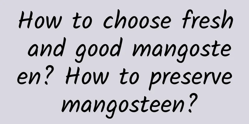 How to choose fresh and good mangosteen? How to preserve mangosteen?