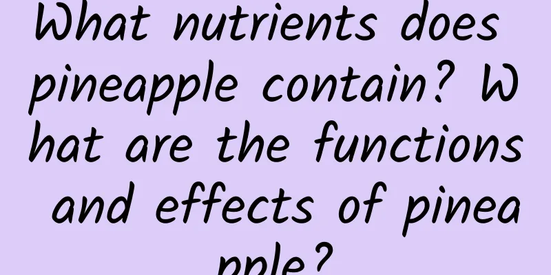 What nutrients does pineapple contain? What are the functions and effects of pineapple?