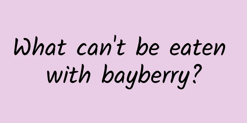 What can't be eaten with bayberry?