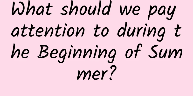 What should we pay attention to during the Beginning of Summer?