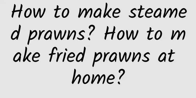 How to make steamed prawns? How to make fried prawns at home?