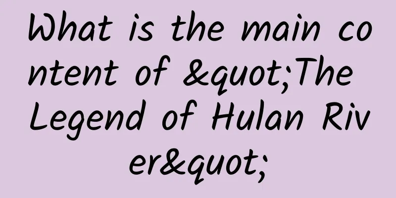 What is the main content of "The Legend of Hulan River"