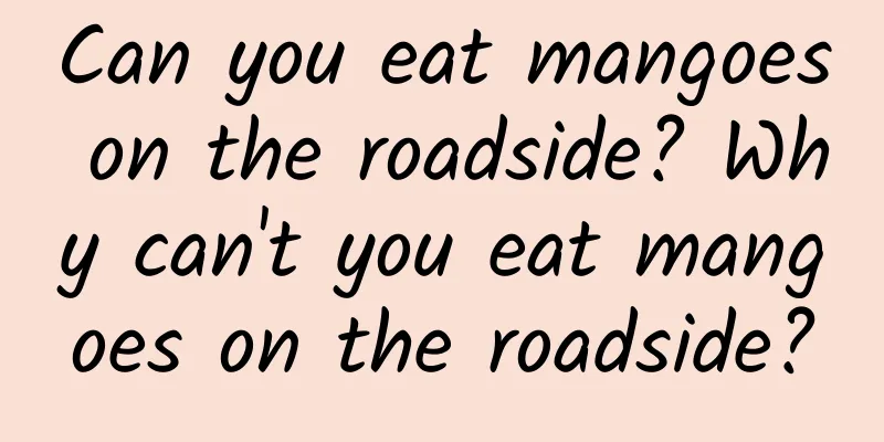 Can you eat mangoes on the roadside? Why can't you eat mangoes on the roadside?