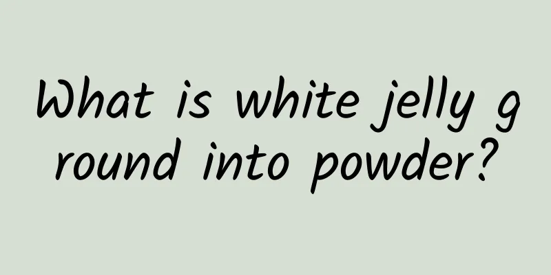 What is white jelly ground into powder?
