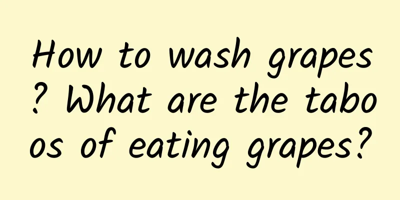 How to wash grapes? What are the taboos of eating grapes?