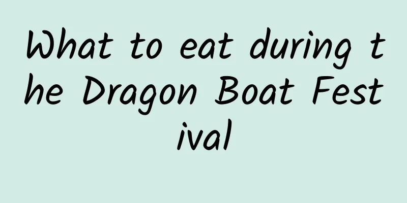 What to eat during the Dragon Boat Festival