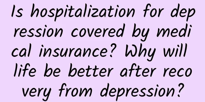 Is hospitalization for depression covered by medical insurance? Why will life be better after recovery from depression?