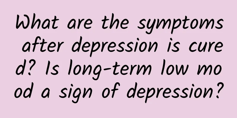 What are the symptoms after depression is cured? Is long-term low mood a sign of depression?