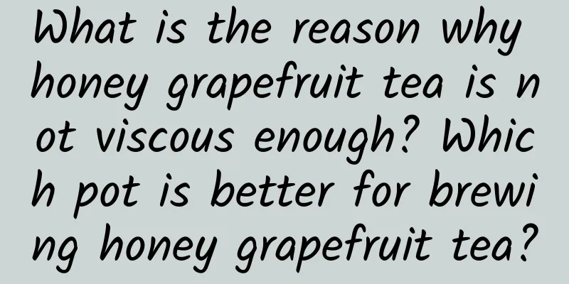 What is the reason why honey grapefruit tea is not viscous enough? Which pot is better for brewing honey grapefruit tea?