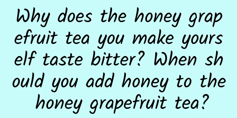 Why does the honey grapefruit tea you make yourself taste bitter? When should you add honey to the honey grapefruit tea?