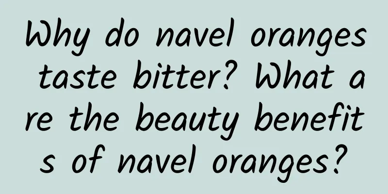 Why do navel oranges taste bitter? What are the beauty benefits of navel oranges?