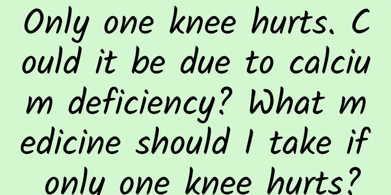Only one knee hurts. Could it be due to calcium deficiency? What medicine should I take if only one knee hurts?