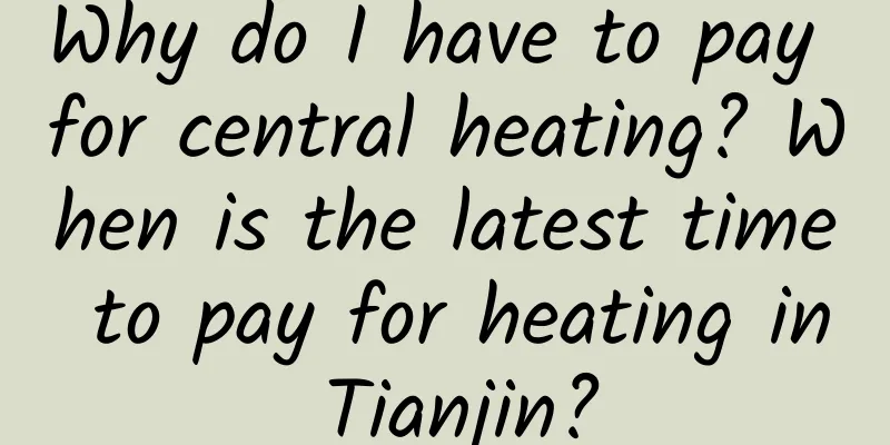 Why do I have to pay for central heating? When is the latest time to pay for heating in Tianjin?