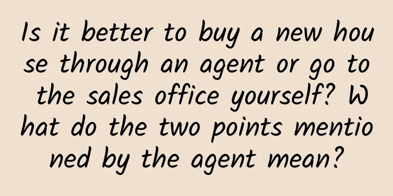 Is it better to buy a new house through an agent or go to the sales office yourself? What do the two points mentioned by the agent mean?