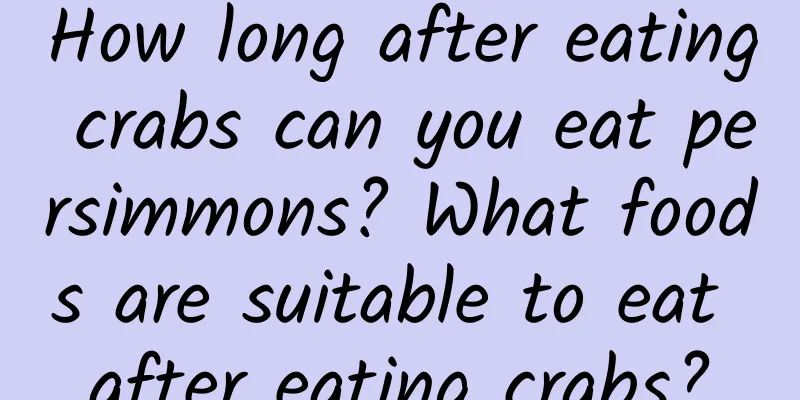 How long after eating crabs can you eat persimmons? What foods are suitable to eat after eating crabs?