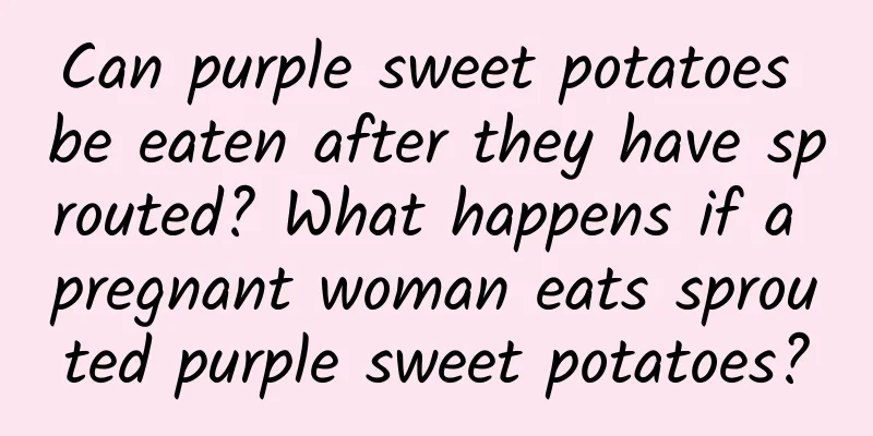Can purple sweet potatoes be eaten after they have sprouted? What happens if a pregnant woman eats sprouted purple sweet potatoes?