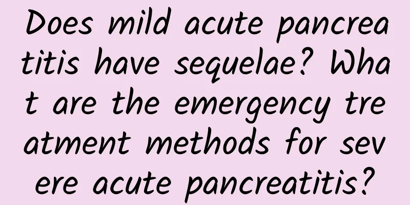 Does mild acute pancreatitis have sequelae? What are the emergency treatment methods for severe acute pancreatitis?