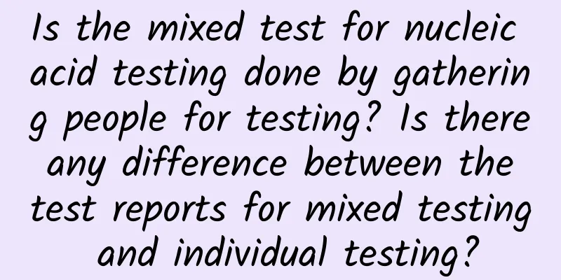 Is the mixed test for nucleic acid testing done by gathering people for testing? Is there any difference between the test reports for mixed testing and individual testing?