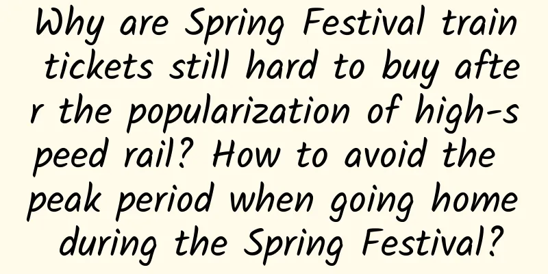 Why are Spring Festival train tickets still hard to buy after the popularization of high-speed rail? How to avoid the peak period when going home during the Spring Festival?