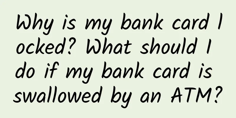 Why is my bank card locked? What should I do if my bank card is swallowed by an ATM?