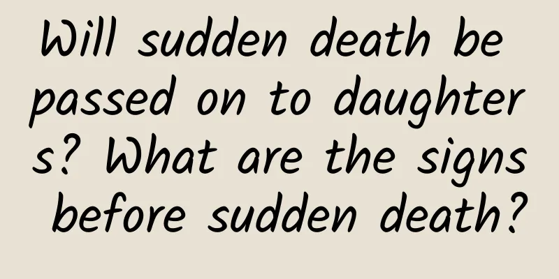 Will sudden death be passed on to daughters? What are the signs before sudden death?