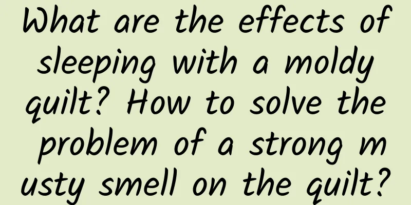 What are the effects of sleeping with a moldy quilt? How to solve the problem of a strong musty smell on the quilt?