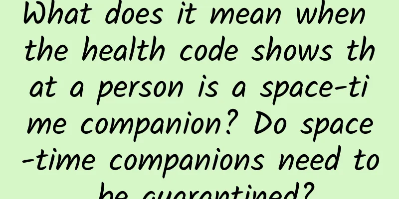 What does it mean when the health code shows that a person is a space-time companion? Do space-time companions need to be quarantined?