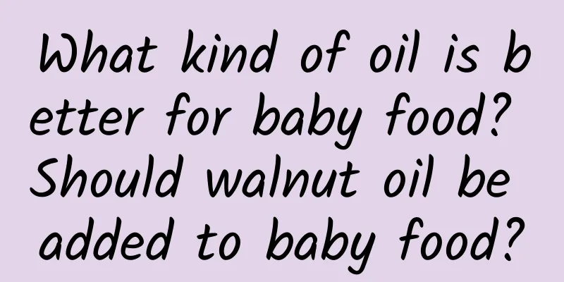 What kind of oil is better for baby food? Should walnut oil be added to baby food?
