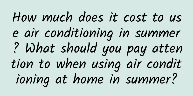 How much does it cost to use air conditioning in summer? What should you pay attention to when using air conditioning at home in summer?
