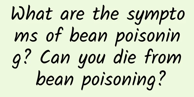 What are the symptoms of bean poisoning? Can you die from bean poisoning?