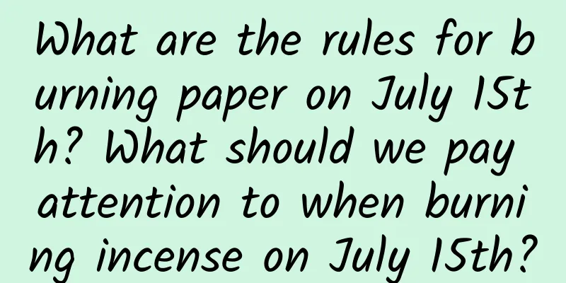 What are the rules for burning paper on July 15th? What should we pay attention to when burning incense on July 15th?