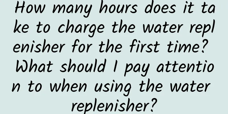 How many hours does it take to charge the water replenisher for the first time? What should I pay attention to when using the water replenisher?