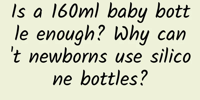 Is a 160ml baby bottle enough? Why can't newborns use silicone bottles?