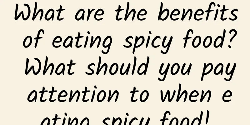 What are the benefits of eating spicy food? What should you pay attention to when eating spicy food!