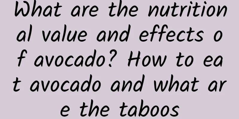 What are the nutritional value and effects of avocado? How to eat avocado and what are the taboos