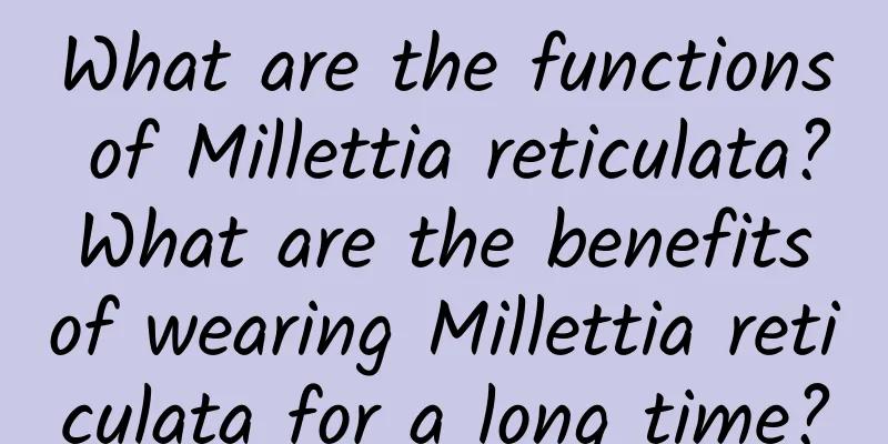 What are the functions of Millettia reticulata? What are the benefits of wearing Millettia reticulata for a long time?