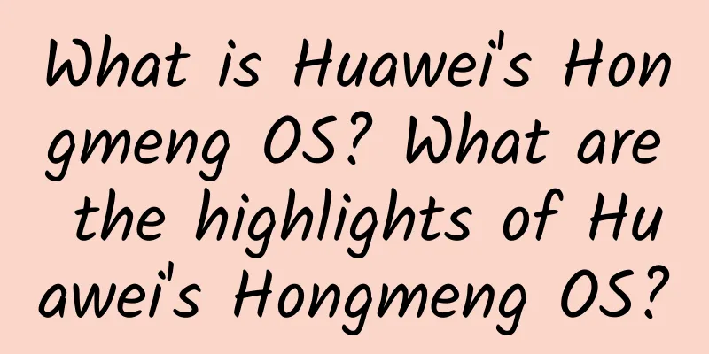 What is Huawei's Hongmeng OS? What are the highlights of Huawei's Hongmeng OS?