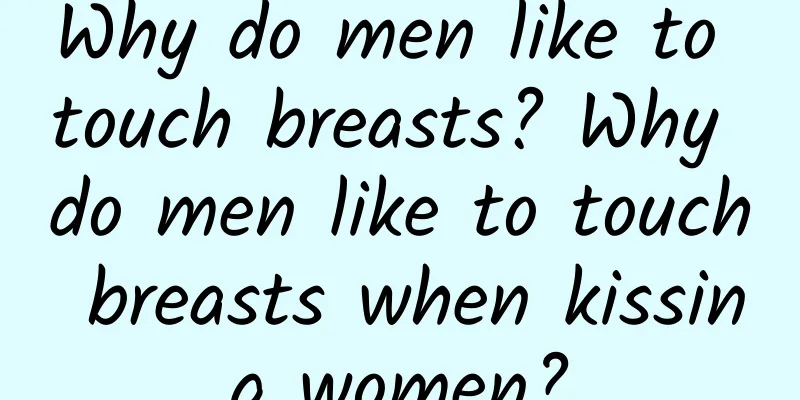 Why do men like to touch breasts? Why do men like to touch breasts when kissing women?