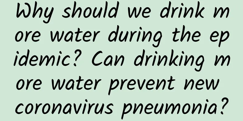 Why should we drink more water during the epidemic? Can drinking more water prevent new coronavirus pneumonia?