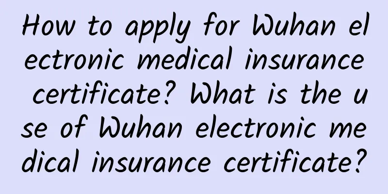 How to apply for Wuhan electronic medical insurance certificate? What is the use of Wuhan electronic medical insurance certificate?