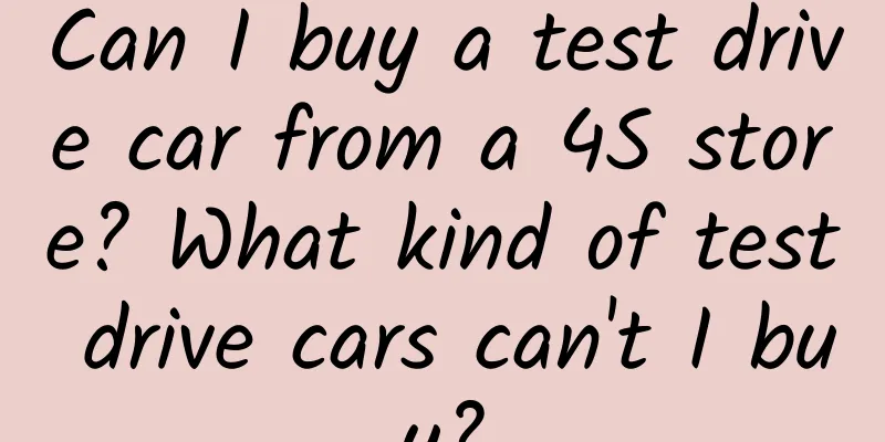 Can I buy a test drive car from a 4S store? What kind of test drive cars can't I buy?